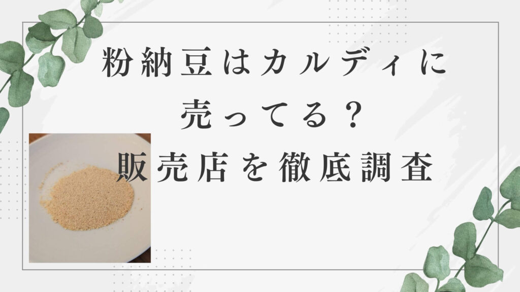 粉納豆はカルディで売ってる？販売店を調査